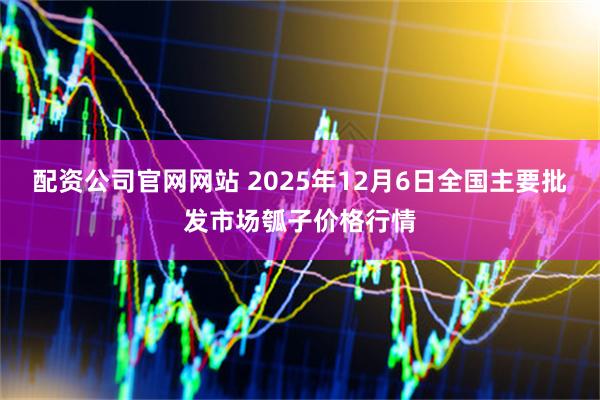 配资公司官网网站 2025年12月6日全国主要批发市场瓠子价格行情