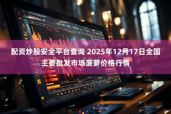 配资炒股安全平台查询 2025年12月17日全国主要批发市场菠萝价格行情