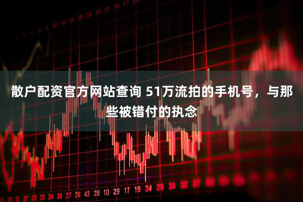 散户配资官方网站查询 51万流拍的手机号，与那些被错付的执念