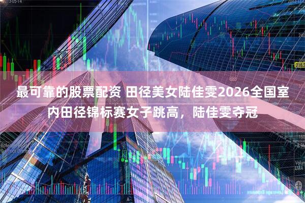 最可靠的股票配资 田径美女陆佳雯2026全国室内田径锦标赛女子跳高，陆佳雯夺冠