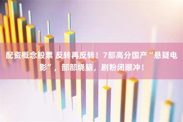 配资概念股票 反转再反转！7部高分国产“悬疑电影”，部部烧脑，剧粉闭眼冲！