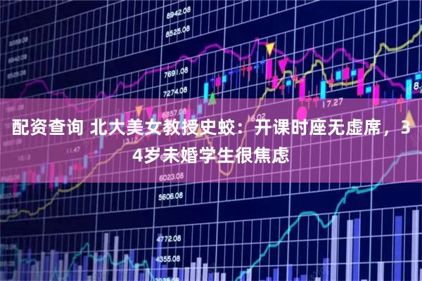 配资查询 北大美女教授史蛟：开课时座无虚席，34岁未婚学生很焦虑