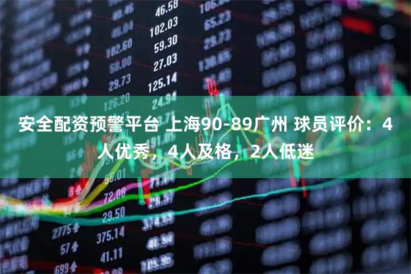 安全配资预警平台 上海90-89广州 球员评价：4人优秀，4人及格，2人低迷