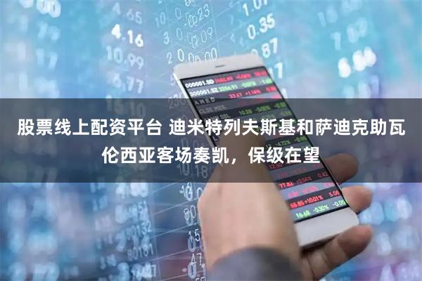 股票线上配资平台 迪米特列夫斯基和萨迪克助瓦伦西亚客场奏凯，保级在望