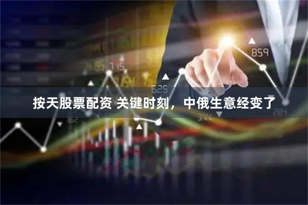 按天股票配资 关键时刻，中俄生意经变了